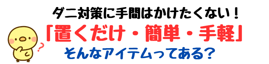 ダニ対策に手間はかけたくない！「置くだけ・簡単・手軽」そんなアイテムってある？